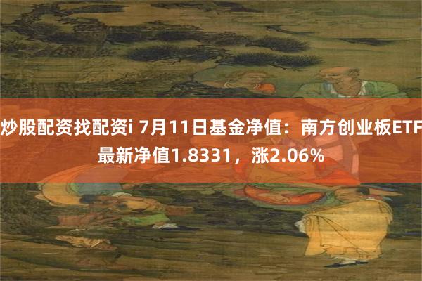 炒股配资找配资i 7月11日基金净值：南方创业板ETF最新净值1.8331，涨2.06%