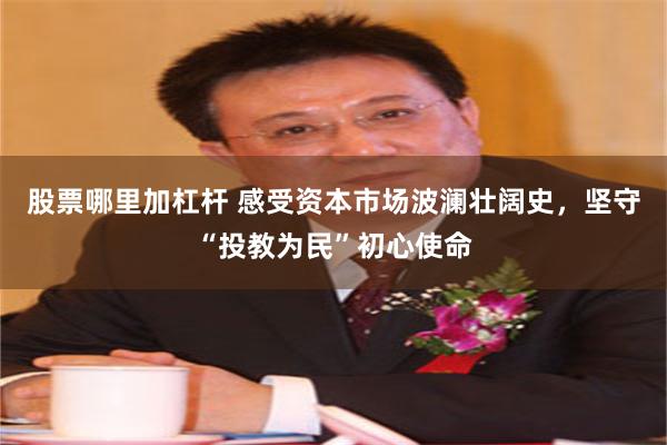 股票哪里加杠杆 感受资本市场波澜壮阔史，坚守“投教为民”初心使命