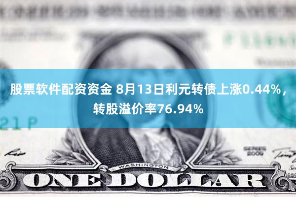 股票软件配资资金 8月13日利元转债上涨0.44%，转股溢价率76.94%