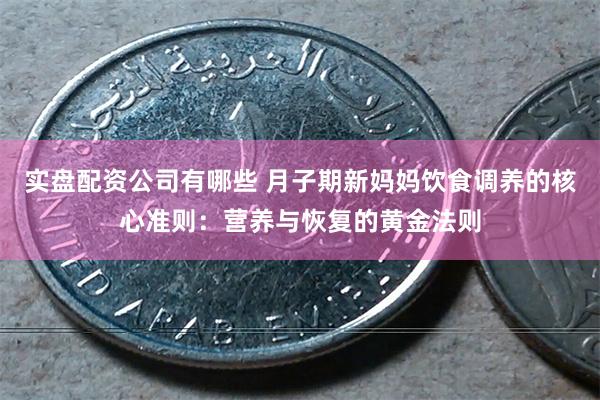 实盘配资公司有哪些 月子期新妈妈饮食调养的核心准则：营养与恢复的黄金法则