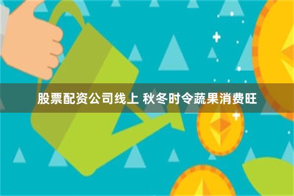 股票配资公司线上 秋冬时令蔬果消费旺