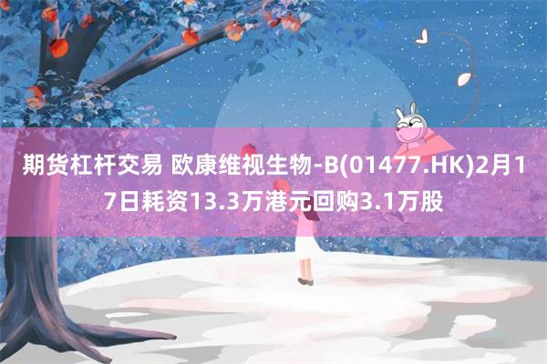 期货杠杆交易 欧康维视生物-B(01477.HK)2月17日耗资13.3万港元回购3.1万股