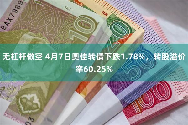 无杠杆做空 4月7日奥佳转债下跌1.78%，转股溢价率60.25%