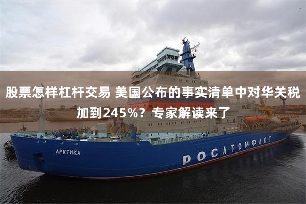 股票怎样杠杆交易 美国公布的事实清单中对华关税加到245%？专家解读来了