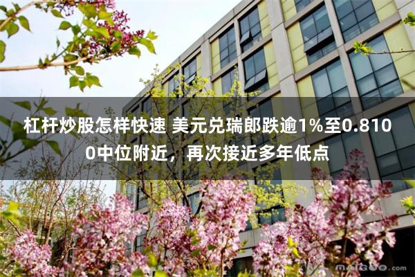 杠杆炒股怎样快速 美元兑瑞郎跌逾1%至0.8100中位附近，再次接近多年低点