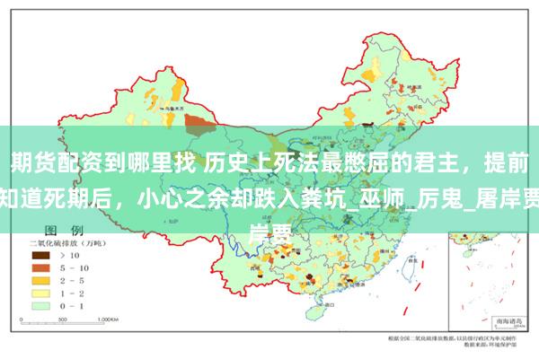 期货配资到哪里找 历史上死法最憋屈的君主，提前知道死期后，小心之余却跌入粪坑_巫师_厉鬼_屠岸贾