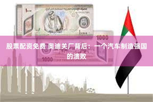 股票配资免费 奥迪关厂背后：一个汽车制造强国的溃败