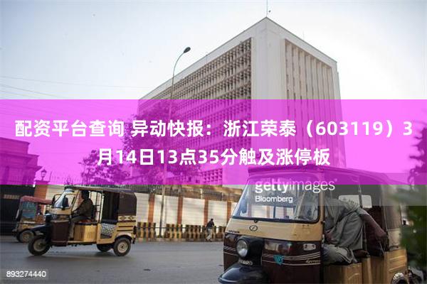 配资平台查询 异动快报：浙江荣泰（603119）3月14日13点35分触及涨停板