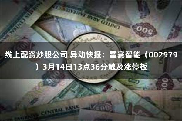 线上配资炒股公司 异动快报：雷赛智能（002979）3月14日13点36分触及涨停板