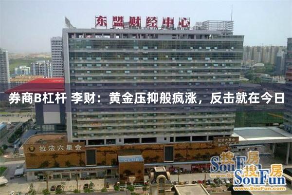 券商B杠杆 李财：黄金压抑般疯涨，反击就在今日