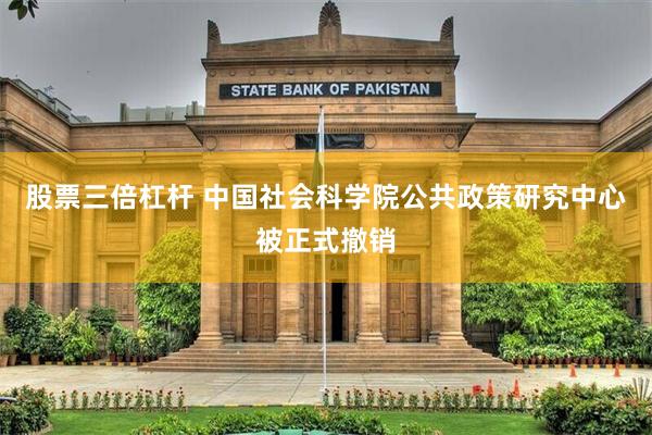 股票三倍杠杆 中国社会科学院公共政策研究中心被正式撤销
