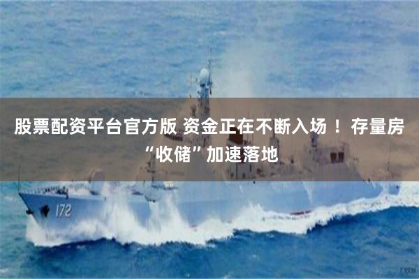 股票配资平台官方版 资金正在不断入场 ！存量房“收储”加速落地