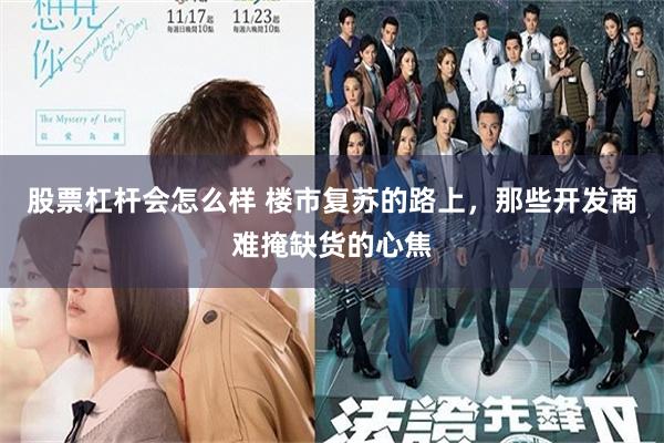 股票杠杆会怎么样 楼市复苏的路上，那些开发商难掩缺货的心焦