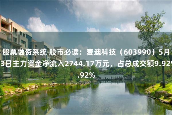 股票融资系统 股市必读：麦迪科技（603990）5月13日主力资金净流入2744.17万元，占总成交额9.92%