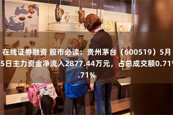 在线证劵融资 股市必读：贵州茅台（600519）5月15日主力资金净流入2877.44万元，占总成交额0.71%