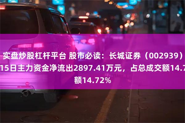 实盘炒股杠杆平台 股市必读：长城证券（002939）5月15日主力资金净流出2897.41万元，占总成交额14.72%