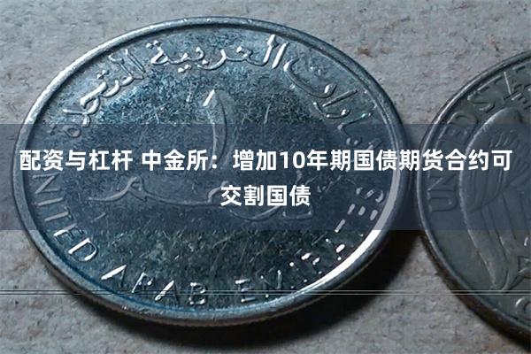 配资与杠杆 中金所：增加10年期国债期货合约可交割国债