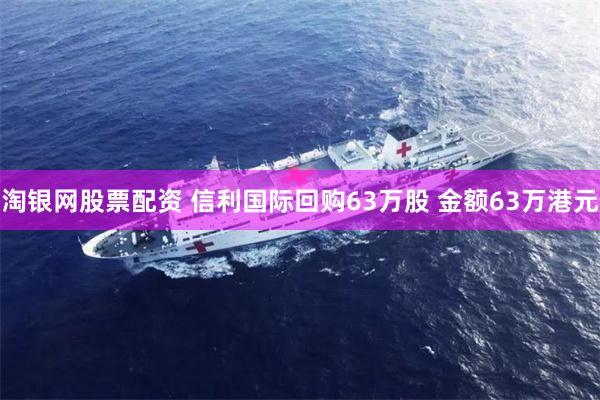 淘银网股票配资 信利国际回购63万股 金额63万港元