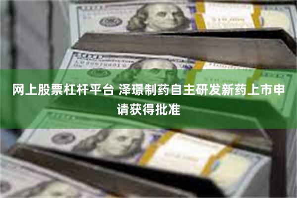 网上股票杠杆平台 泽璟制药自主研发新药上市申请获得批准