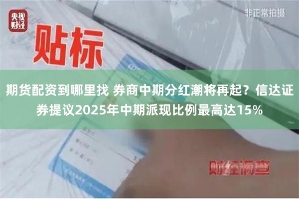 期货配资到哪里找 券商中期分红潮将再起？信达证券提议2025年中期派现比例最高达15%