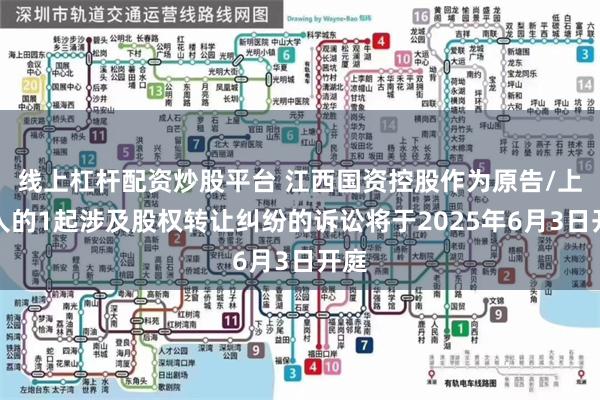 线上杠杆配资炒股平台 江西国资控股作为原告/上诉人的1起涉及股权转让纠纷的诉讼将于2025年6月3日开庭