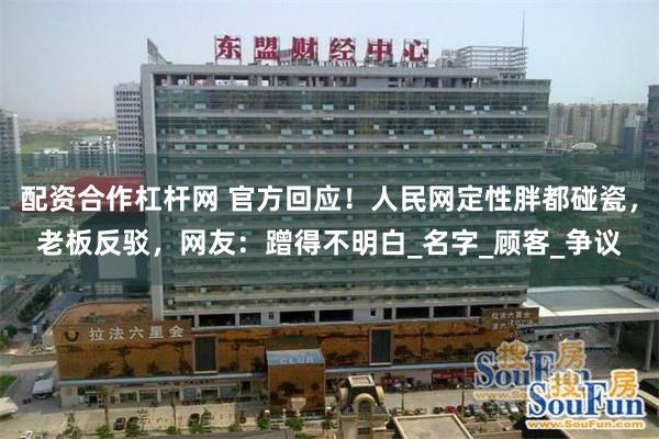 配资合作杠杆网 官方回应！人民网定性胖都碰瓷，老板反驳，网友：蹭得不明白_名字_顾客_争议