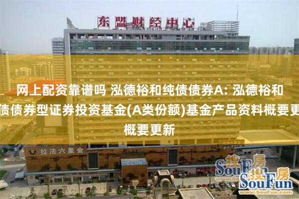 网上配资靠谱吗 泓德裕和纯债债券A: 泓德裕和纯债债券型证券投资基金(A类份额)基金产品资料概要更新