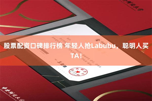 股票配资口碑排行榜 年轻人抢Labubu，聪明人买TA！