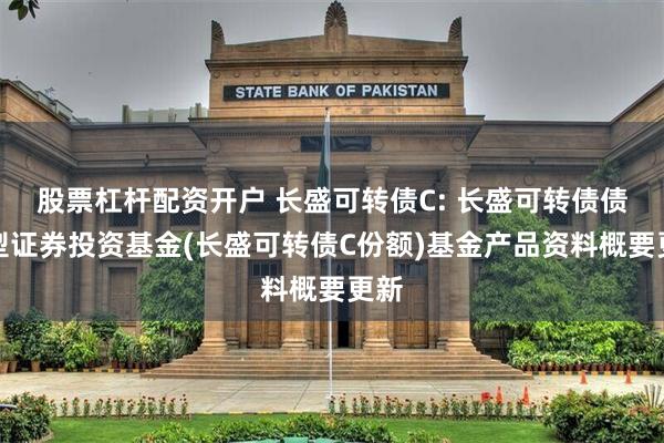 股票杠杆配资开户 长盛可转债C: 长盛可转债债券型证券投资基金(长盛可转债C份额)基金产品资料概要更新