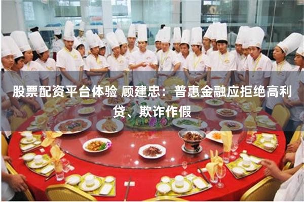 股票配资平台体验 顾建忠：普惠金融应拒绝高利贷、欺诈作假