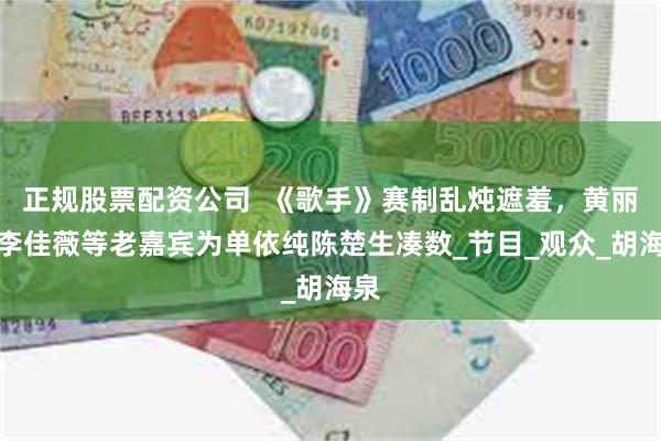 正规股票配资公司  《歌手》赛制乱炖遮羞，黄丽玲李佳薇等老嘉宾为单依纯陈楚生凑数_节目_观众_胡海泉