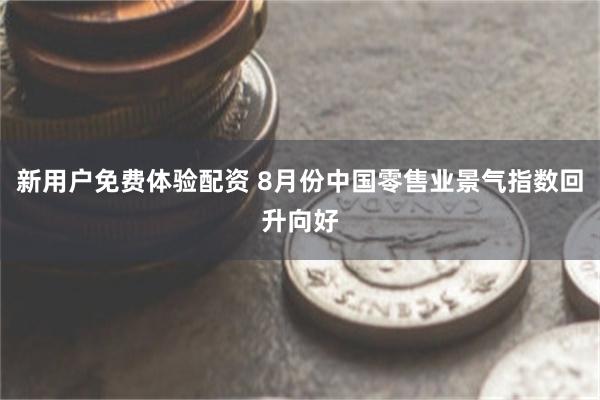 新用户免费体验配资 8月份中国零售业景气指数回升向好