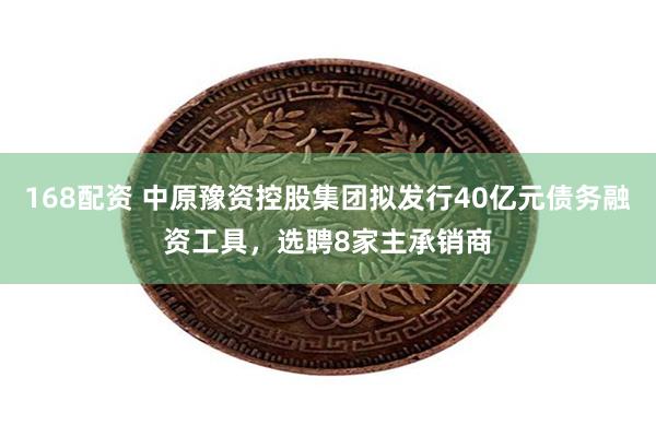 168配资 中原豫资控股集团拟发行40亿元债务融资工具，选聘8家主承销商
