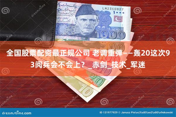 全国股票配资最正规公司 老调重弹——轰20这次93阅兵会不会上？_赤剑_技术_军迷