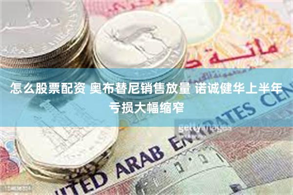 怎么股票配资 奥布替尼销售放量 诺诚健华上半年亏损大幅缩窄