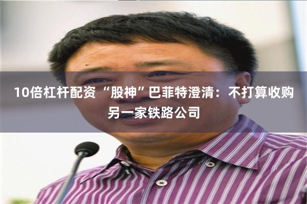 10倍杠杆配资 “股神”巴菲特澄清：不打算收购另一家铁路公司