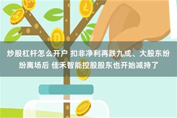 炒股杠杆怎么开户 扣非净利再跌九成、大股东纷纷离场后 佳禾智能控股股东也开始减持了