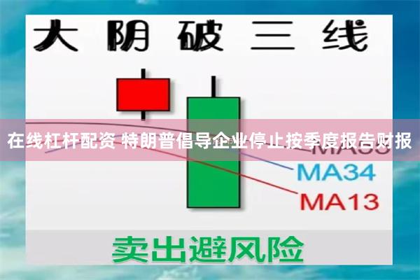 在线杠杆配资 特朗普倡导企业停止按季度报告财报