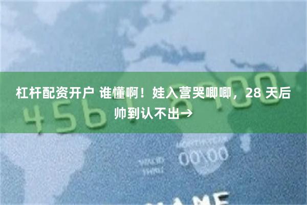杠杆配资开户 谁懂啊!娃入营哭唧唧,28 天后帅到认不出→