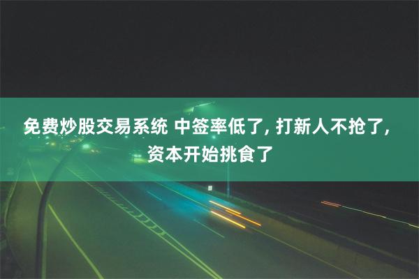免费炒股交易系统 中签率低了, 打新人不抢了, 资本开始挑食了