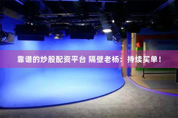 靠谱的炒股配资平台 隔壁老杨：持续买单！